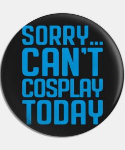 Sorry... Can't Cosplay Today