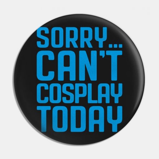 Sorry... Can't Cosplay Today