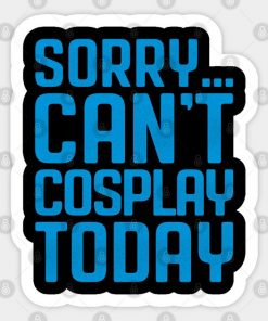 Sorry... Can't Cosplay Today