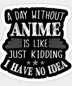 Day Without Anime Is Like I Have No Idea