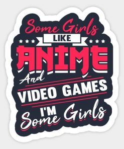 Some girls like anime and video games,  I'm some girls