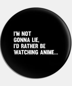 Anime - Im Not Gonna Lie Id Rather Be Watching Anime