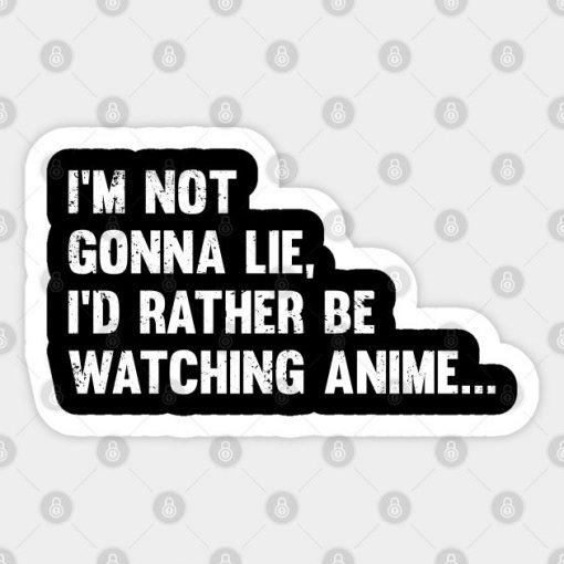 Anime - Im Not Gonna Lie Id Rather Be Watching Anime